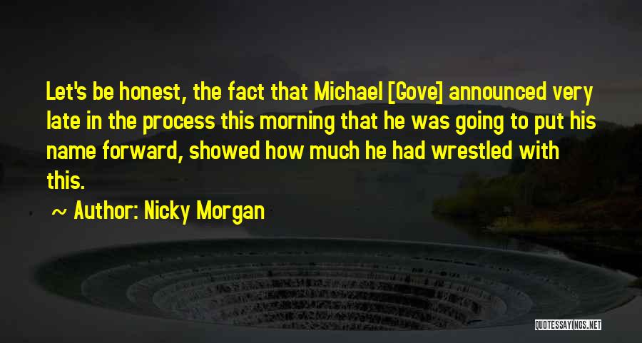 Nicky Morgan Quotes: Let's Be Honest, The Fact That Michael [gove] Announced Very Late In The Process This Morning That He Was Going