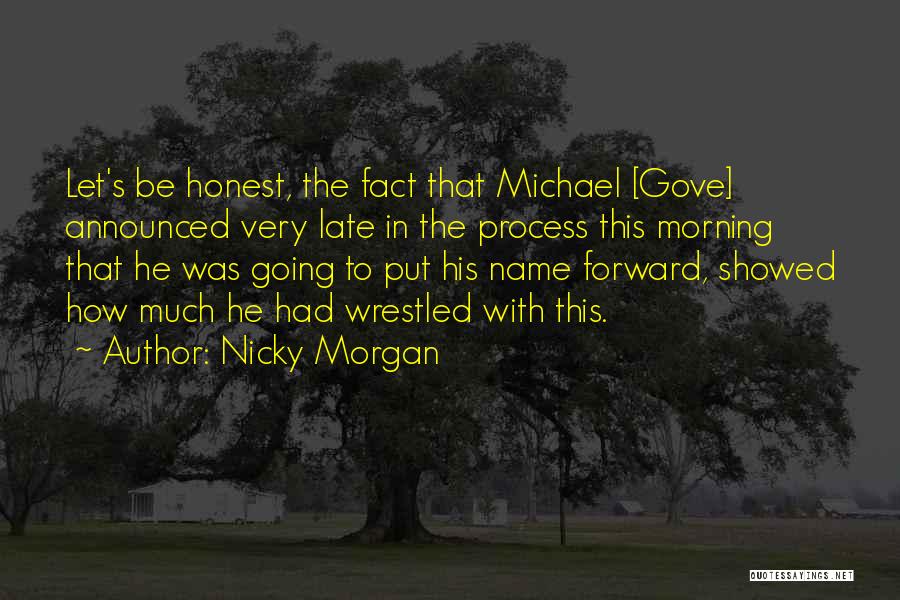 Nicky Morgan Quotes: Let's Be Honest, The Fact That Michael [gove] Announced Very Late In The Process This Morning That He Was Going