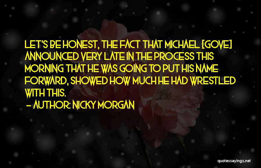 Nicky Morgan Quotes: Let's Be Honest, The Fact That Michael [gove] Announced Very Late In The Process This Morning That He Was Going