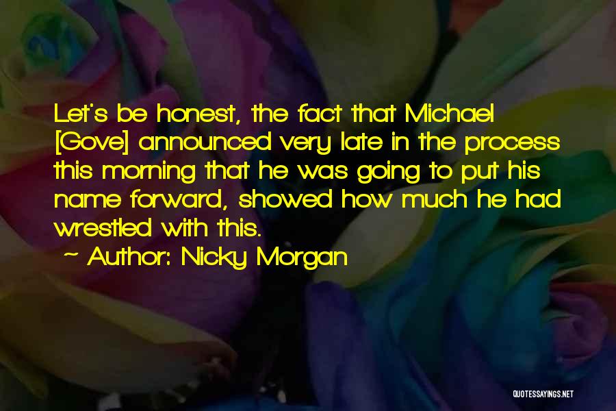 Nicky Morgan Quotes: Let's Be Honest, The Fact That Michael [gove] Announced Very Late In The Process This Morning That He Was Going