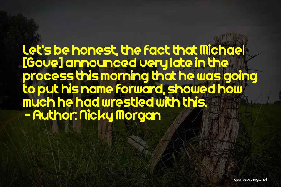 Nicky Morgan Quotes: Let's Be Honest, The Fact That Michael [gove] Announced Very Late In The Process This Morning That He Was Going