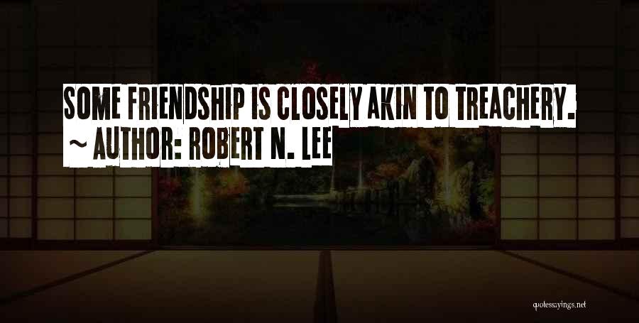 Robert N. Lee Quotes: Some Friendship Is Closely Akin To Treachery.