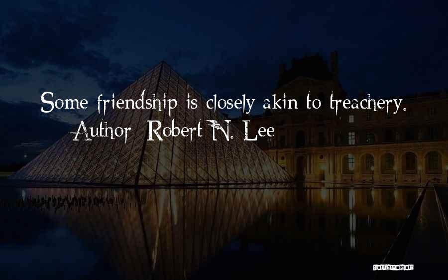 Robert N. Lee Quotes: Some Friendship Is Closely Akin To Treachery.