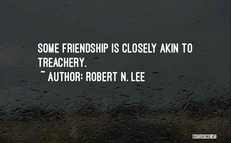Robert N. Lee Quotes: Some Friendship Is Closely Akin To Treachery.