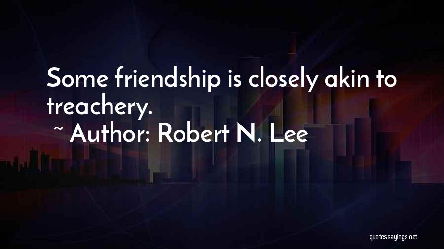 Robert N. Lee Quotes: Some Friendship Is Closely Akin To Treachery.