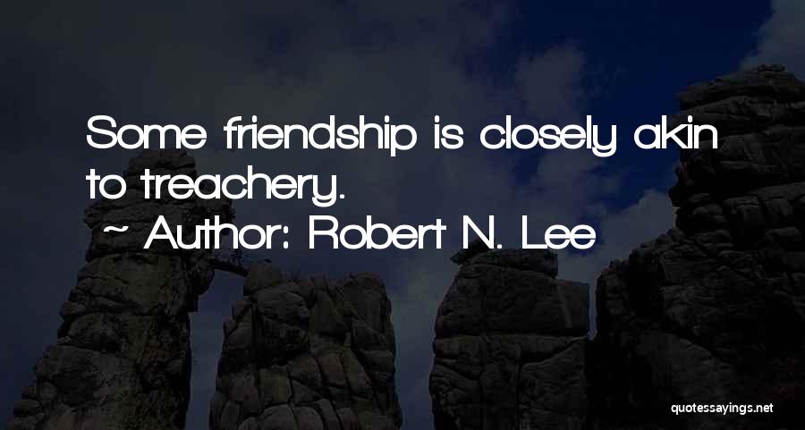 Robert N. Lee Quotes: Some Friendship Is Closely Akin To Treachery.