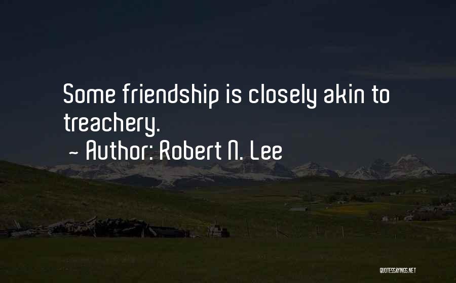 Robert N. Lee Quotes: Some Friendship Is Closely Akin To Treachery.