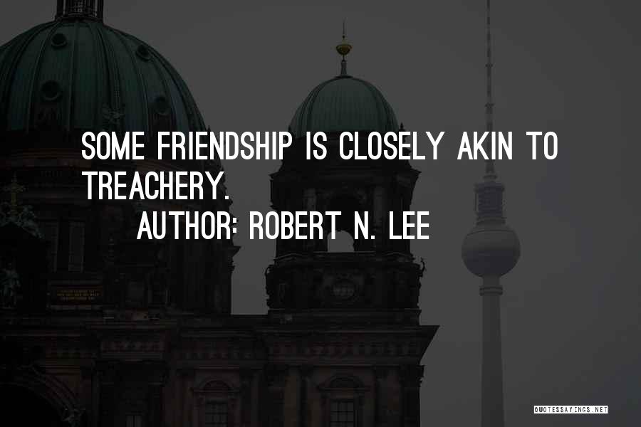 Robert N. Lee Quotes: Some Friendship Is Closely Akin To Treachery.