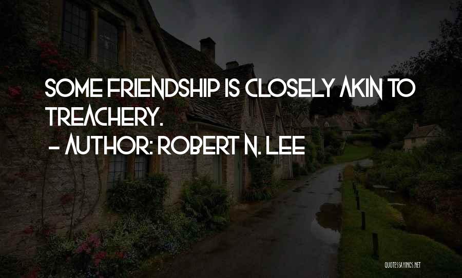 Robert N. Lee Quotes: Some Friendship Is Closely Akin To Treachery.