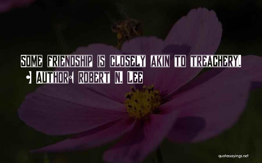 Robert N. Lee Quotes: Some Friendship Is Closely Akin To Treachery.