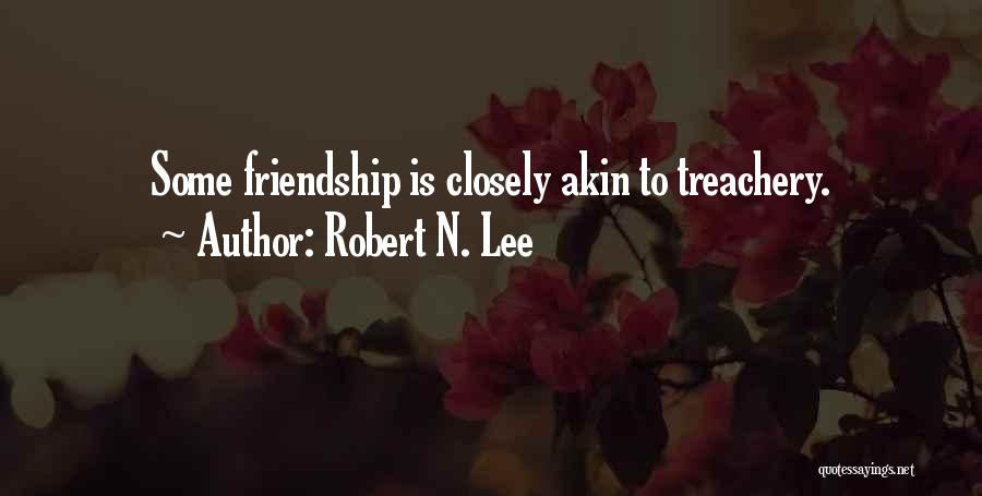 Robert N. Lee Quotes: Some Friendship Is Closely Akin To Treachery.