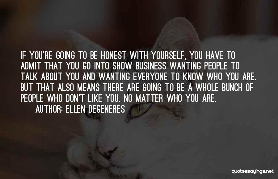 Ellen DeGeneres Quotes: If You're Going To Be Honest With Yourself, You Have To Admit That You Go Into Show Business Wanting People