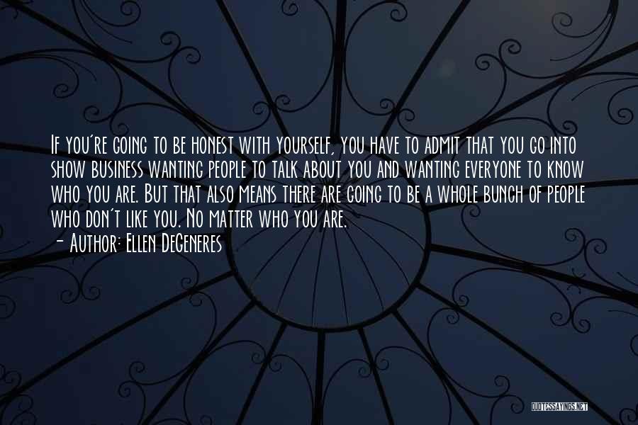 Ellen DeGeneres Quotes: If You're Going To Be Honest With Yourself, You Have To Admit That You Go Into Show Business Wanting People
