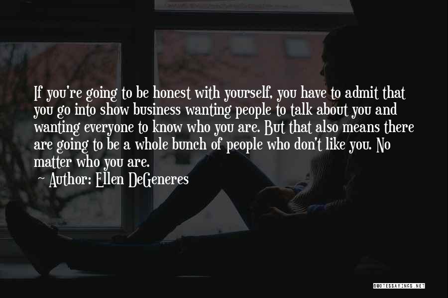 Ellen DeGeneres Quotes: If You're Going To Be Honest With Yourself, You Have To Admit That You Go Into Show Business Wanting People