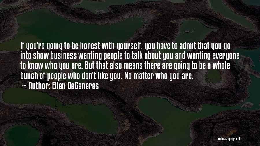 Ellen DeGeneres Quotes: If You're Going To Be Honest With Yourself, You Have To Admit That You Go Into Show Business Wanting People