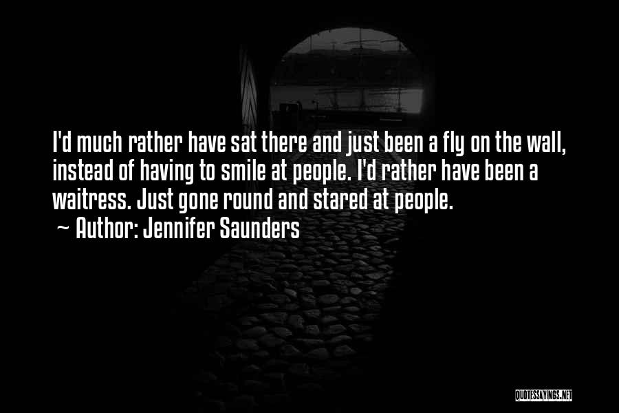 Jennifer Saunders Quotes: I'd Much Rather Have Sat There And Just Been A Fly On The Wall, Instead Of Having To Smile At