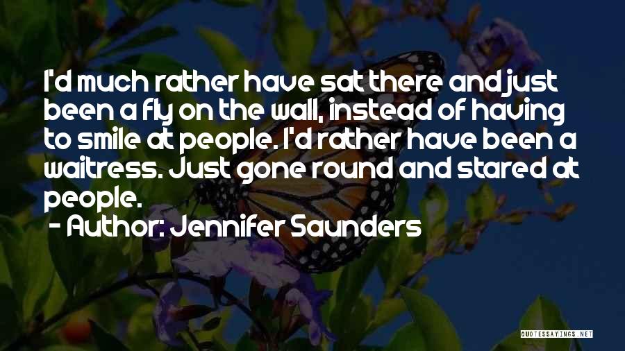 Jennifer Saunders Quotes: I'd Much Rather Have Sat There And Just Been A Fly On The Wall, Instead Of Having To Smile At