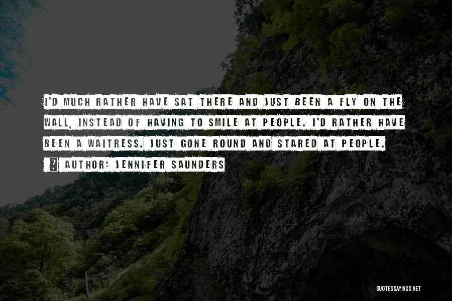 Jennifer Saunders Quotes: I'd Much Rather Have Sat There And Just Been A Fly On The Wall, Instead Of Having To Smile At