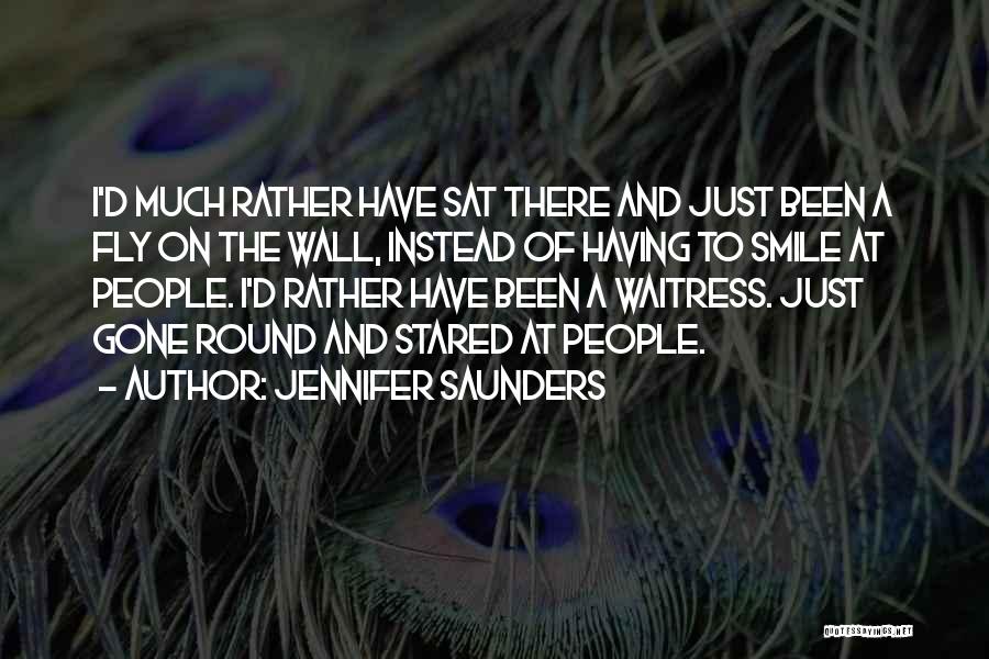 Jennifer Saunders Quotes: I'd Much Rather Have Sat There And Just Been A Fly On The Wall, Instead Of Having To Smile At