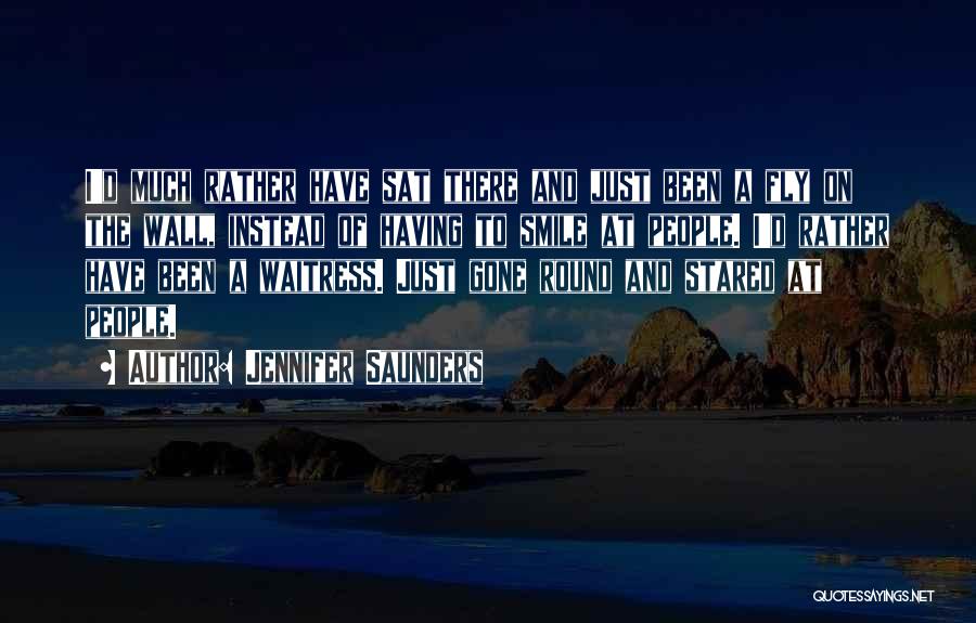 Jennifer Saunders Quotes: I'd Much Rather Have Sat There And Just Been A Fly On The Wall, Instead Of Having To Smile At