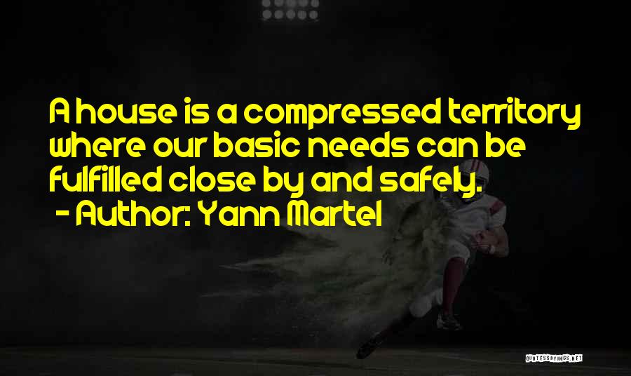 Yann Martel Quotes: A House Is A Compressed Territory Where Our Basic Needs Can Be Fulfilled Close By And Safely.