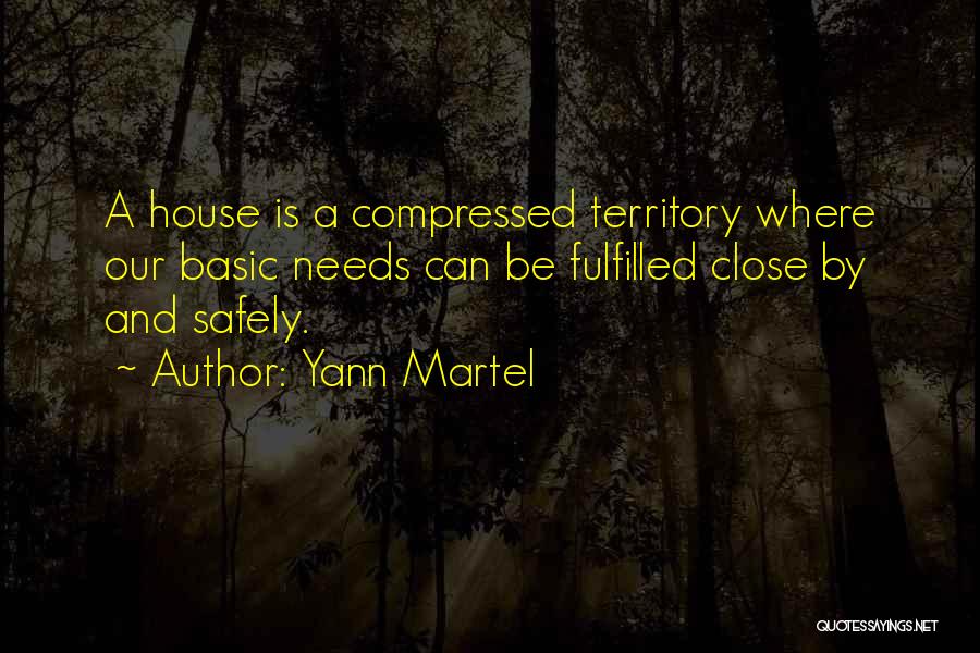 Yann Martel Quotes: A House Is A Compressed Territory Where Our Basic Needs Can Be Fulfilled Close By And Safely.