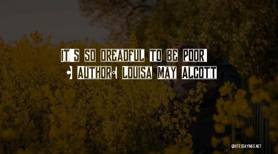 Louisa May Alcott Quotes: It's So Dreadful To Be Poor!