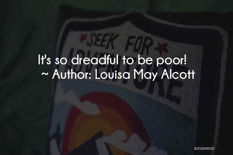 Louisa May Alcott Quotes: It's So Dreadful To Be Poor!