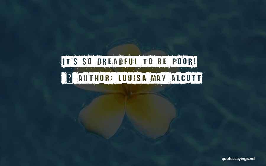 Louisa May Alcott Quotes: It's So Dreadful To Be Poor!