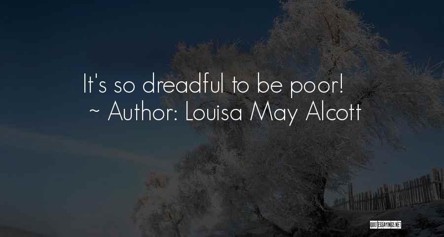 Louisa May Alcott Quotes: It's So Dreadful To Be Poor!