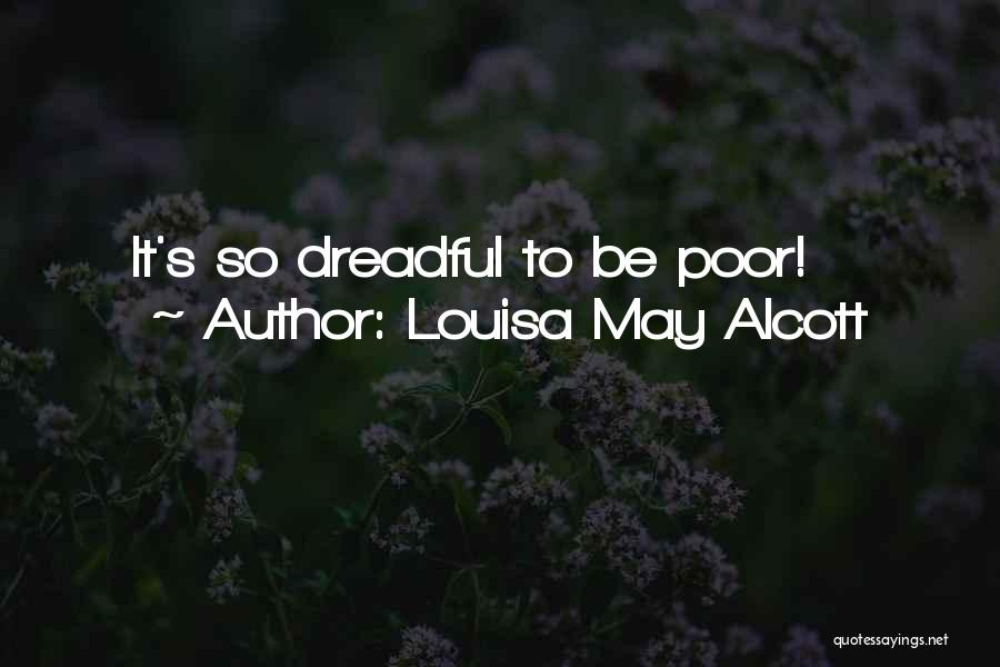 Louisa May Alcott Quotes: It's So Dreadful To Be Poor!