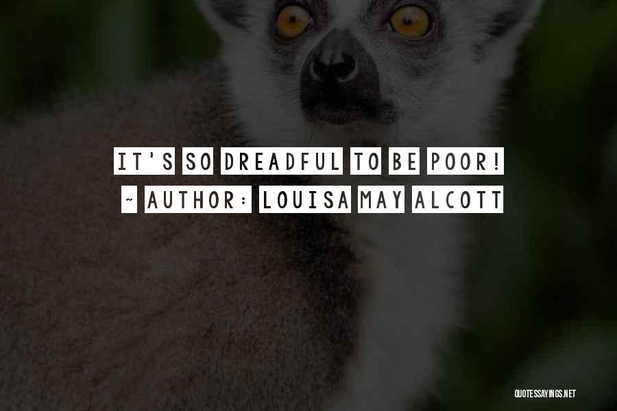 Louisa May Alcott Quotes: It's So Dreadful To Be Poor!