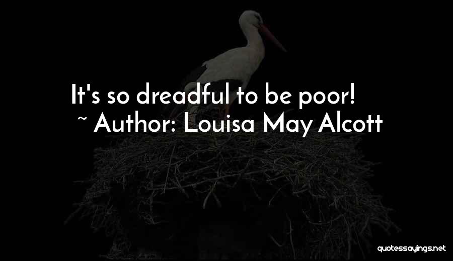 Louisa May Alcott Quotes: It's So Dreadful To Be Poor!