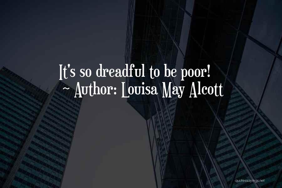 Louisa May Alcott Quotes: It's So Dreadful To Be Poor!