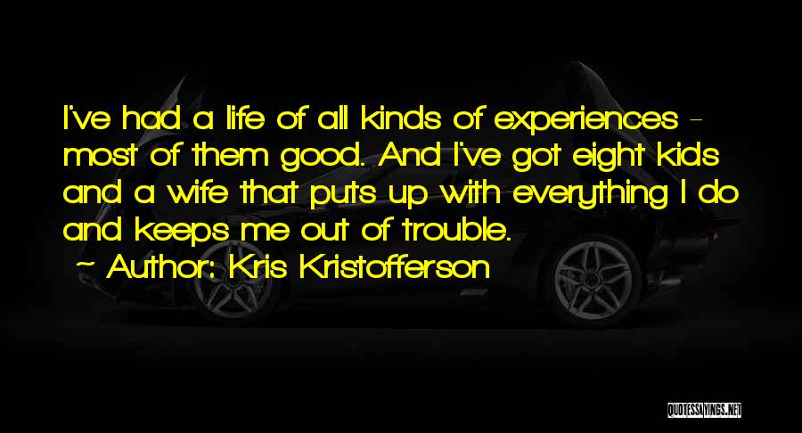 Kris Kristofferson Quotes: I've Had A Life Of All Kinds Of Experiences - Most Of Them Good. And I've Got Eight Kids And