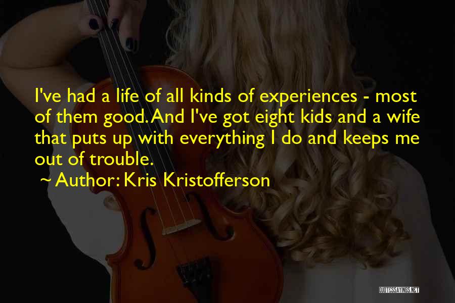 Kris Kristofferson Quotes: I've Had A Life Of All Kinds Of Experiences - Most Of Them Good. And I've Got Eight Kids And