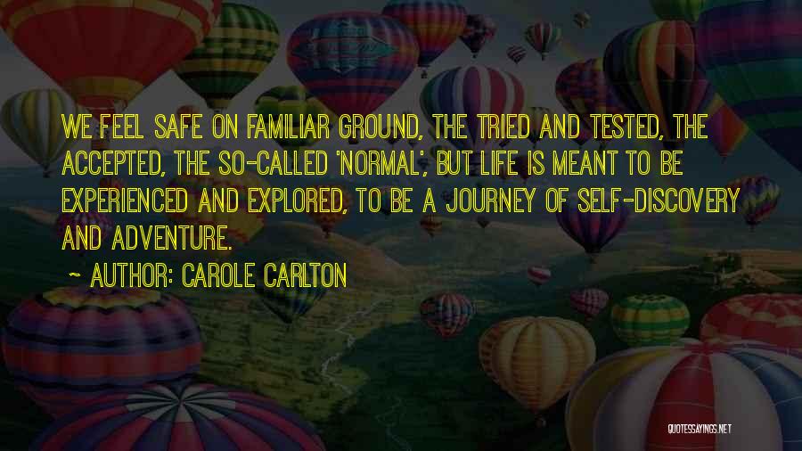 Carole Carlton Quotes: We Feel Safe On Familiar Ground, The Tried And Tested, The Accepted, The So-called 'normal', But Life Is Meant To