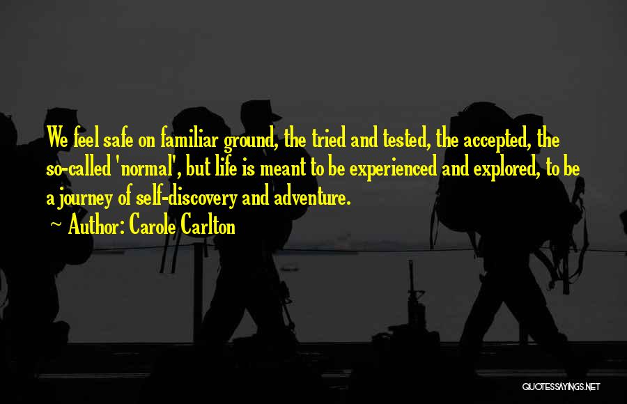 Carole Carlton Quotes: We Feel Safe On Familiar Ground, The Tried And Tested, The Accepted, The So-called 'normal', But Life Is Meant To