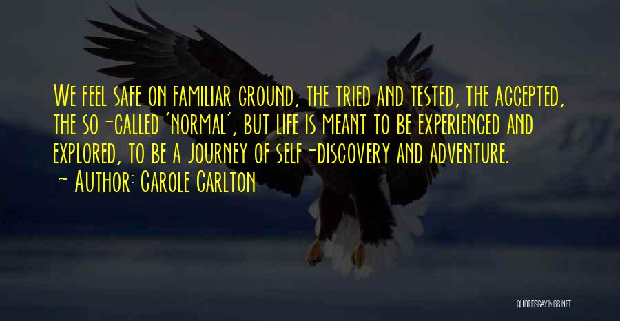 Carole Carlton Quotes: We Feel Safe On Familiar Ground, The Tried And Tested, The Accepted, The So-called 'normal', But Life Is Meant To