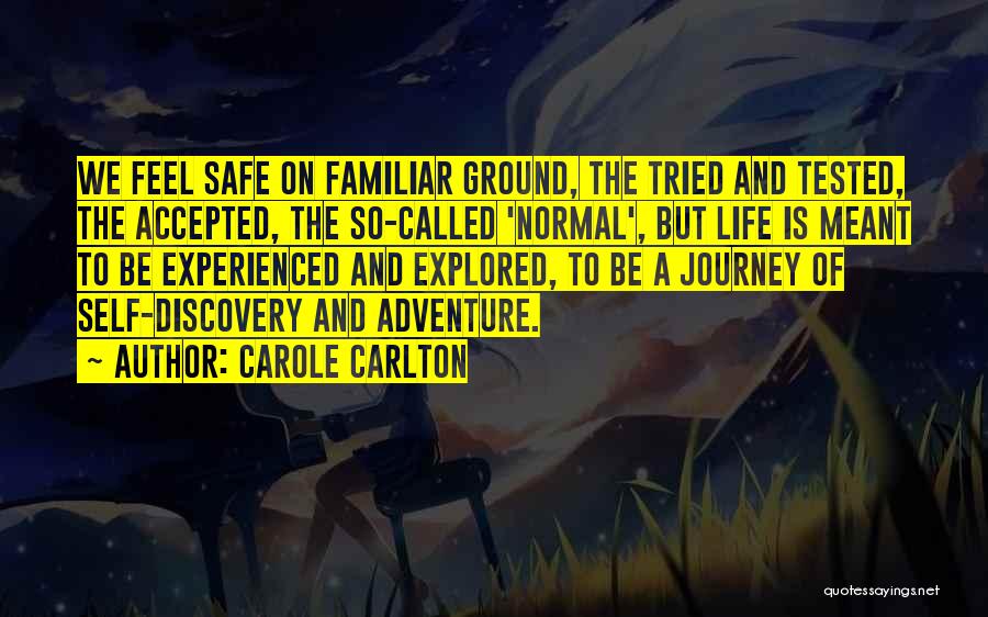 Carole Carlton Quotes: We Feel Safe On Familiar Ground, The Tried And Tested, The Accepted, The So-called 'normal', But Life Is Meant To