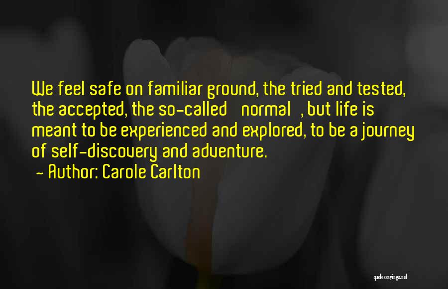 Carole Carlton Quotes: We Feel Safe On Familiar Ground, The Tried And Tested, The Accepted, The So-called 'normal', But Life Is Meant To