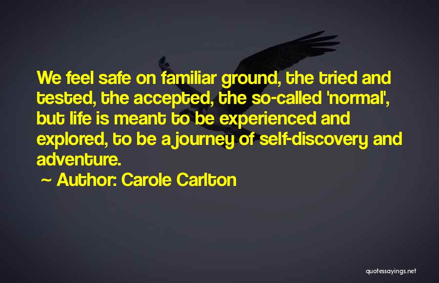 Carole Carlton Quotes: We Feel Safe On Familiar Ground, The Tried And Tested, The Accepted, The So-called 'normal', But Life Is Meant To