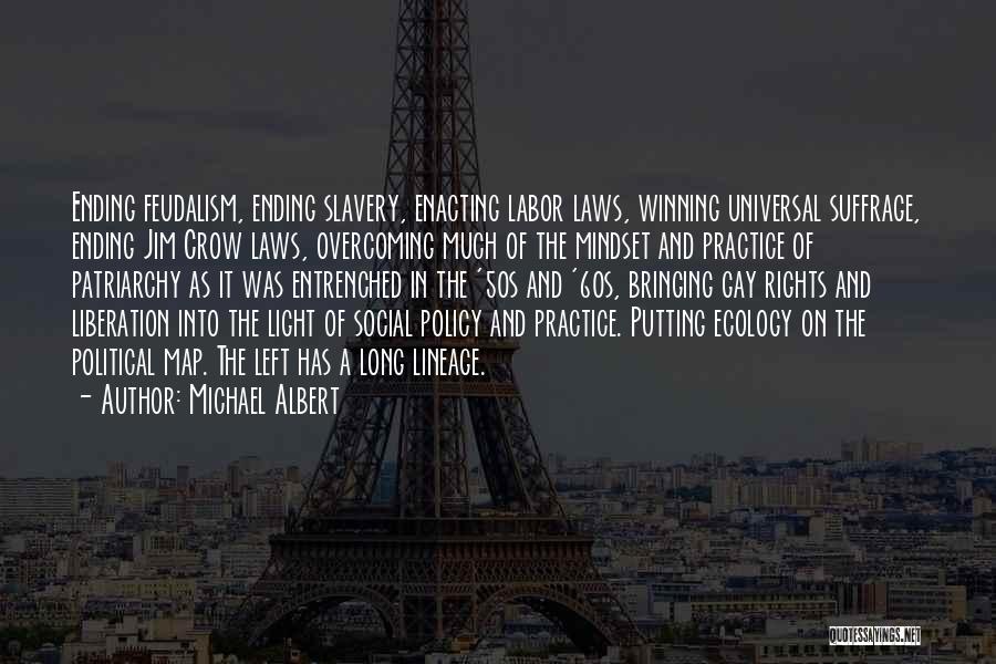 Michael Albert Quotes: Ending Feudalism, Ending Slavery, Enacting Labor Laws, Winning Universal Suffrage, Ending Jim Crow Laws, Overcoming Much Of The Mindset And