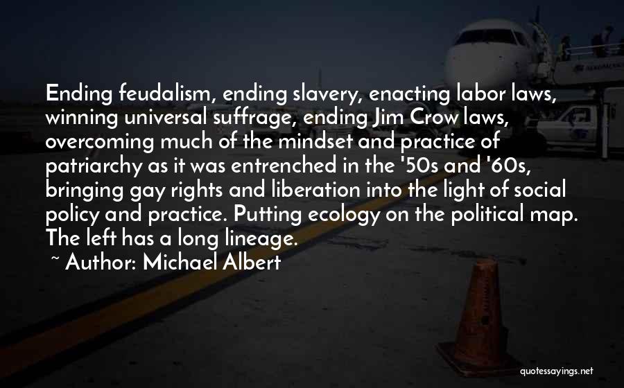 Michael Albert Quotes: Ending Feudalism, Ending Slavery, Enacting Labor Laws, Winning Universal Suffrage, Ending Jim Crow Laws, Overcoming Much Of The Mindset And