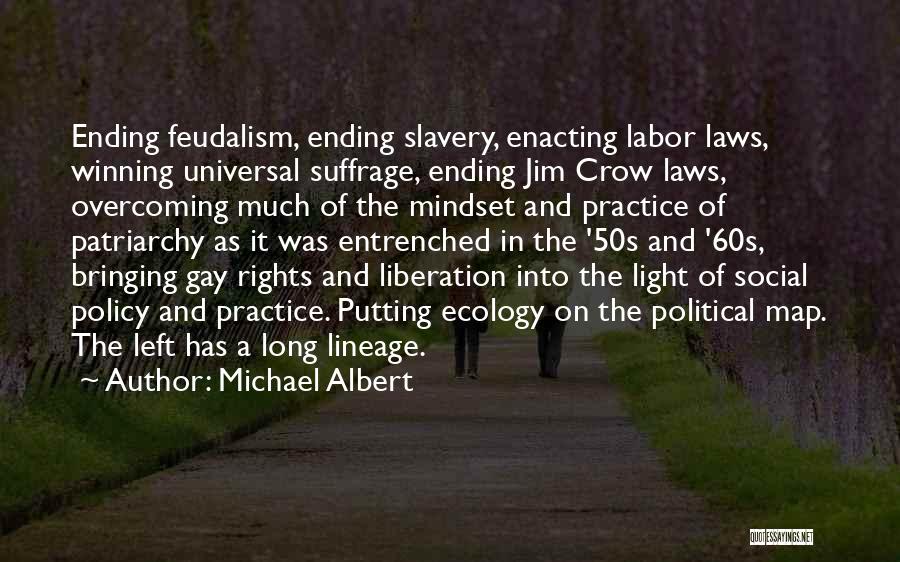 Michael Albert Quotes: Ending Feudalism, Ending Slavery, Enacting Labor Laws, Winning Universal Suffrage, Ending Jim Crow Laws, Overcoming Much Of The Mindset And