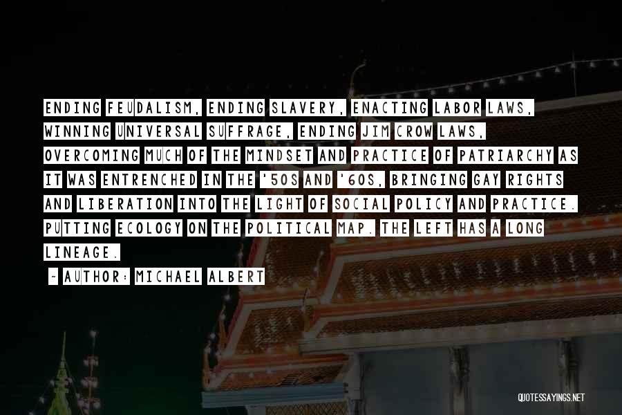 Michael Albert Quotes: Ending Feudalism, Ending Slavery, Enacting Labor Laws, Winning Universal Suffrage, Ending Jim Crow Laws, Overcoming Much Of The Mindset And