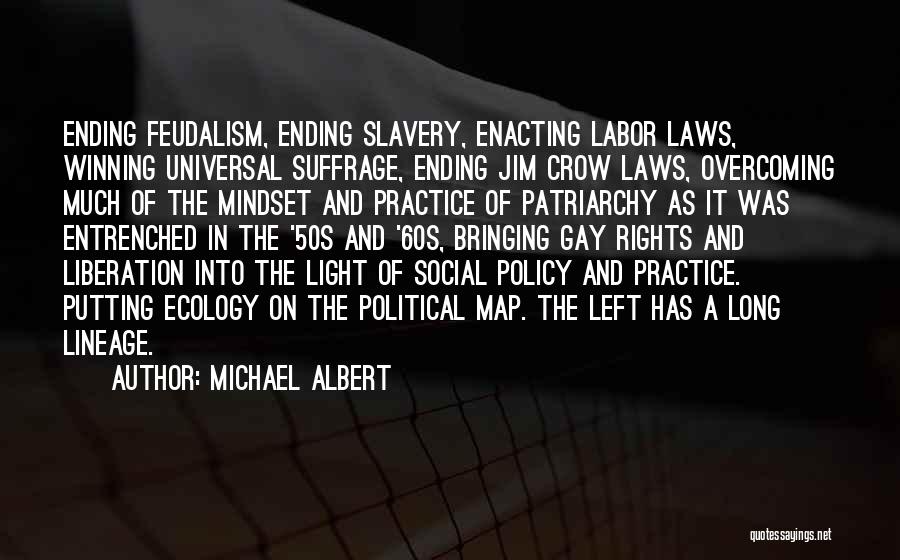 Michael Albert Quotes: Ending Feudalism, Ending Slavery, Enacting Labor Laws, Winning Universal Suffrage, Ending Jim Crow Laws, Overcoming Much Of The Mindset And