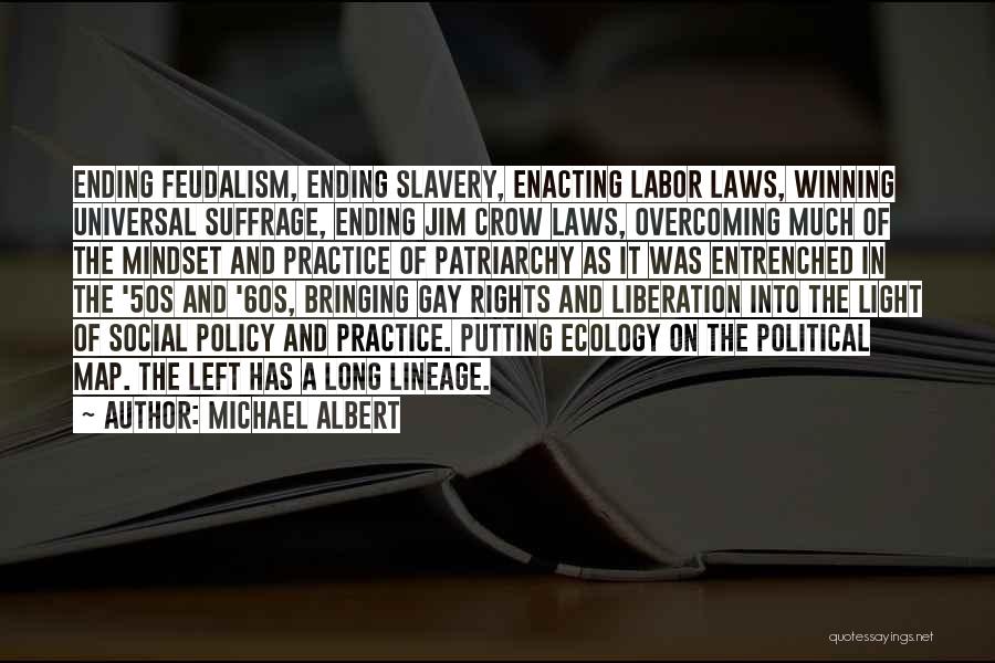 Michael Albert Quotes: Ending Feudalism, Ending Slavery, Enacting Labor Laws, Winning Universal Suffrage, Ending Jim Crow Laws, Overcoming Much Of The Mindset And