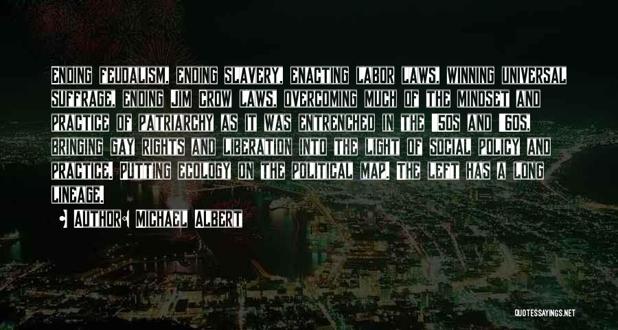 Michael Albert Quotes: Ending Feudalism, Ending Slavery, Enacting Labor Laws, Winning Universal Suffrage, Ending Jim Crow Laws, Overcoming Much Of The Mindset And