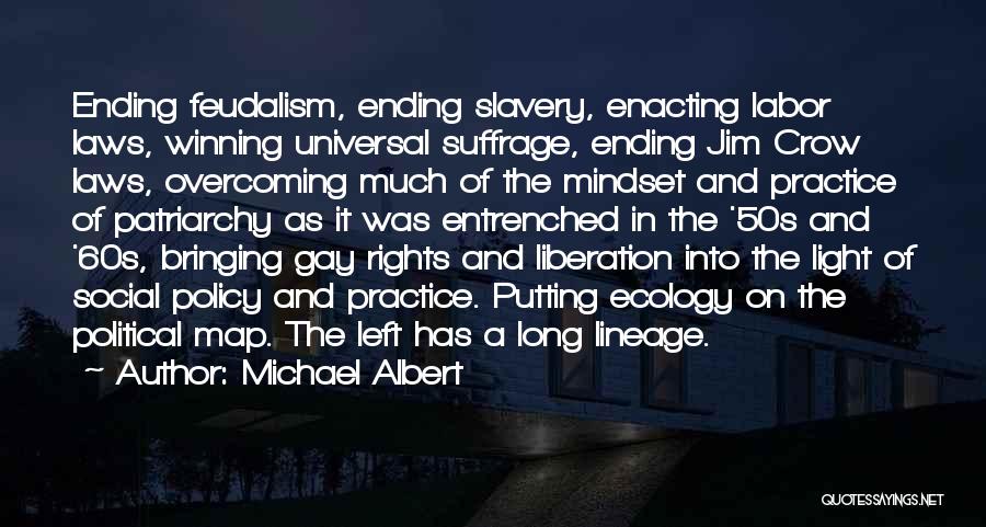 Michael Albert Quotes: Ending Feudalism, Ending Slavery, Enacting Labor Laws, Winning Universal Suffrage, Ending Jim Crow Laws, Overcoming Much Of The Mindset And